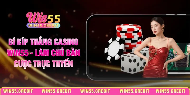 Bí Kíp Thắng Casino Win55 - Làm Chủ Bàn Cược Trực Tuyến