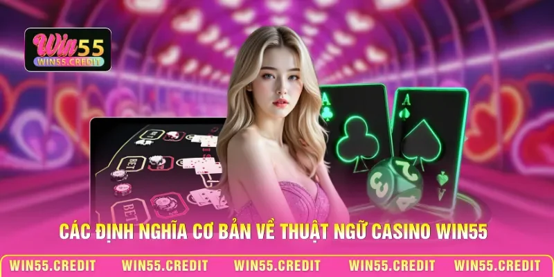 Thuật Ngữ Casino Win55 - Khái Niệm Căn Bản Cho Người Mới 1 Các định nghĩa cơ bản về thuật ngữ casino Win55