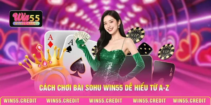 Cách Chơi Bài Sohu Win55 - Làm Chủ Cuộc Chơi Ngay Từ Ván Đầu 2 Cách chơi bài Sohu Win55 dễ hiểu từ A-Z
