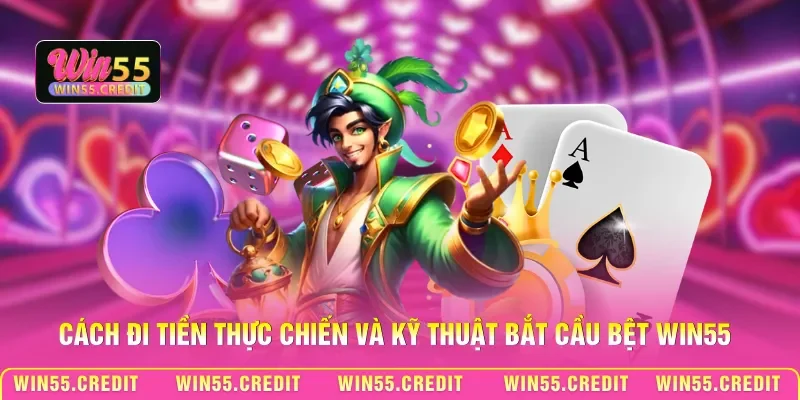 Cách đi tiền thực chiến và kỹ thuật bắt cầu bệt Win55