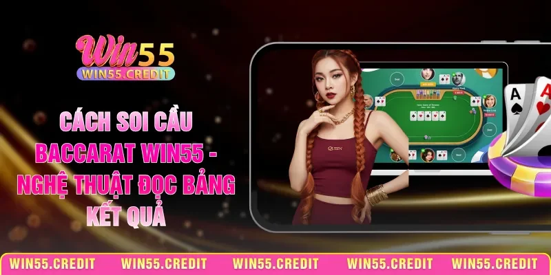 Cách Soi Cầu Baccarat Win55 - Nghệ Thuật Đọc Bảng Kết Quả