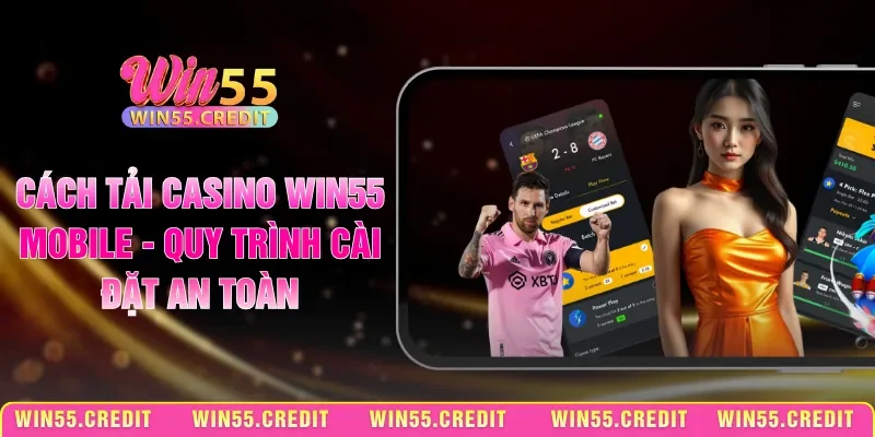 Cách Tải Casino Win55 Mobile - Quy Trình Cài Đặt An Toàn