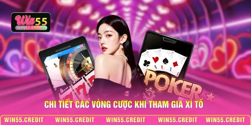 Chơi Bài Xì Tố Win55 – Lật Ngược Ván Bài Trong Tích Tắc! 3 Chi tiết các vòng cược khi tham gia Xì tố