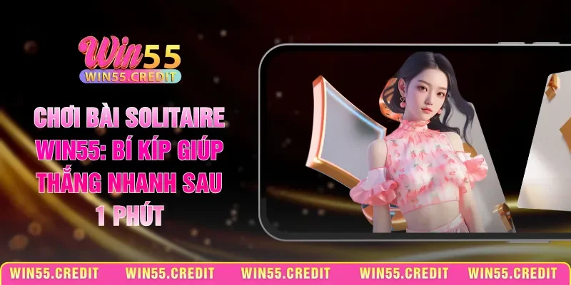 Chơi Bài Solitaire Win55: Bí Kíp Giúp Thắng Nhanh Sau 1 Phút