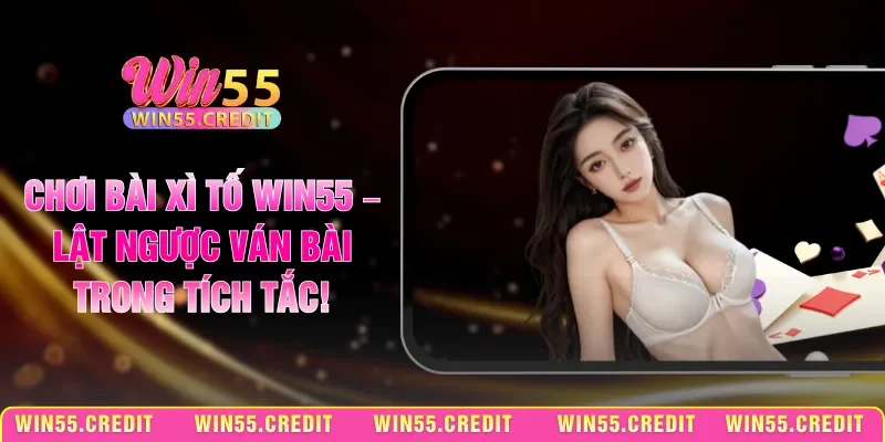 Chơi Bài Xì Tố Win55 – Lật Ngược Ván Bài Trong Tích Tắc!