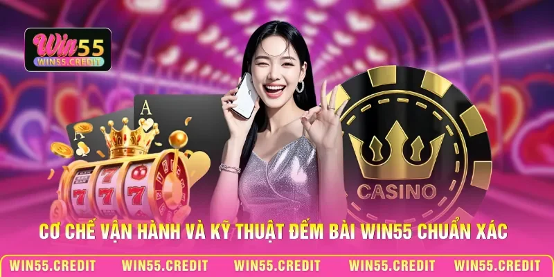 Cơ chế vận hành và kỹ thuật đếm bài Win55 chuẩn xác