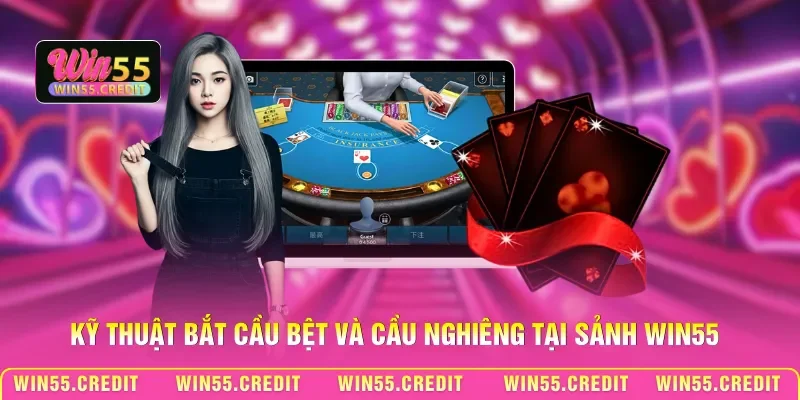 Kỹ thuật bắt cầu bệt và cầu nghiêng tại sảnh Win55