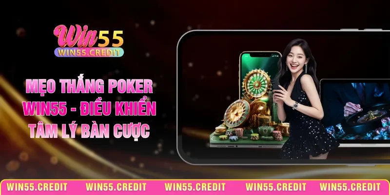 Mẹo Thắng Poker Win55 - Điều Khiển Tâm Lý Bàn Cược