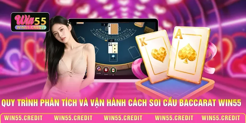 Quy trình phân tích và vận hành cách soi cầu Baccarat Win55
